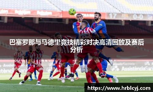 巴塞罗那与马德里竞技精彩对决高清回放及赛后分析