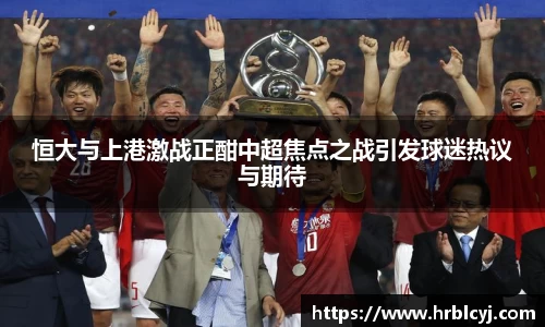 恒大与上港激战正酣中超焦点之战引发球迷热议与期待