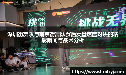 深圳街舞队与南京街舞队赛后复盘速度对决的精彩瞬间与战术分析