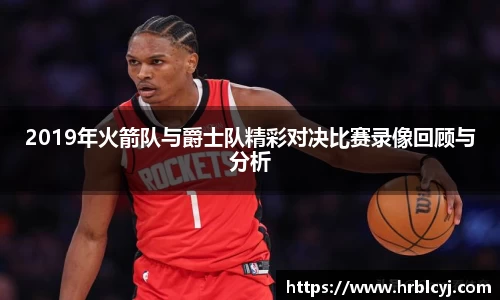 2019年火箭队与爵士队精彩对决比赛录像回顾与分析